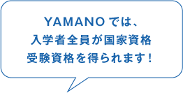 YAMANOでは、入学者全員が国家資格 受験資格を得られます！