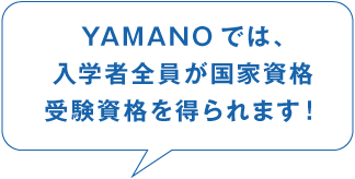 YAMANOでは、入学者全員が国家資格 受験資格を得られます！
